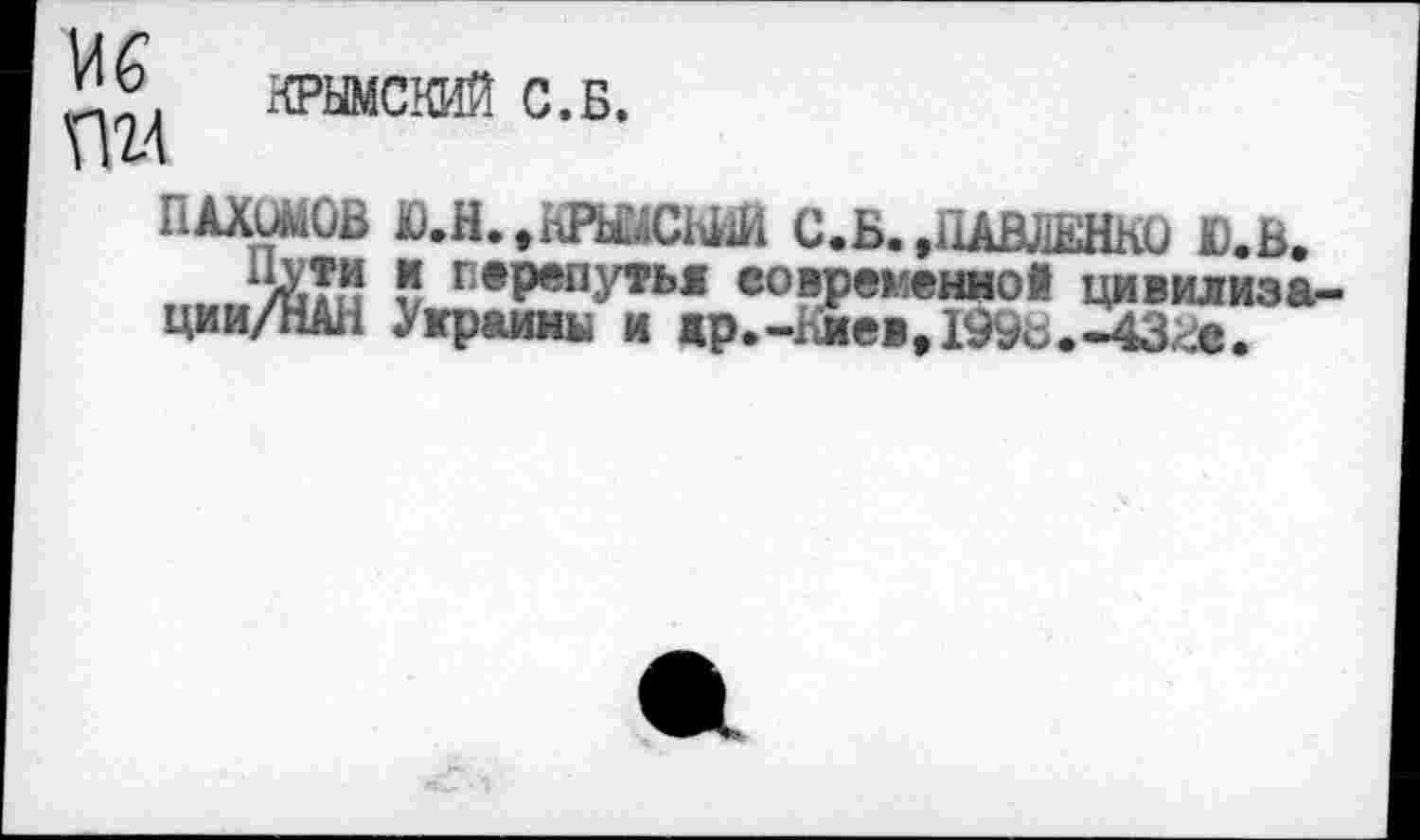 ﻿И6 пи
КРЫМСКИЙ С.Б.
плхимов Ю.Н..КРЫМСКИЙ С.Б. .ПАВЛЕНКО Ю.В.
Х/Х?п ? пвР®пУ*ь* вовременно! ци в ил из а-ции/НАН Улраины и др.-Киев, 1996.-43^.